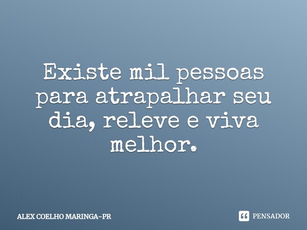 Existe mil pessoas para atrapalhar seu dia, releve e viva melhor.... Frase de ALEX COELHO MARINGA-PR.