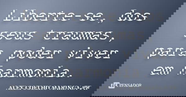 Liberte-se, dos seus traumas, para poder viver em harmonia.... Frase de ALEX COELHO MARINGA-PR.