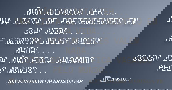 NÃO ADIANTA TER... UMA LISTA DE PRETENDENTES EM SUA VIDA.... SE NENHUM DELES VALEM NADA.... COISA BOA NÃO FICA VAGANDO PELO MUNDO...... Frase de (Alex Coelho) - Maringa-Pr.