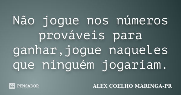 Não jogue nos números prováveis para ganhar,jogue naqueles que ninguém jogariam.... Frase de ALEX COELHO MARINGA-PR.