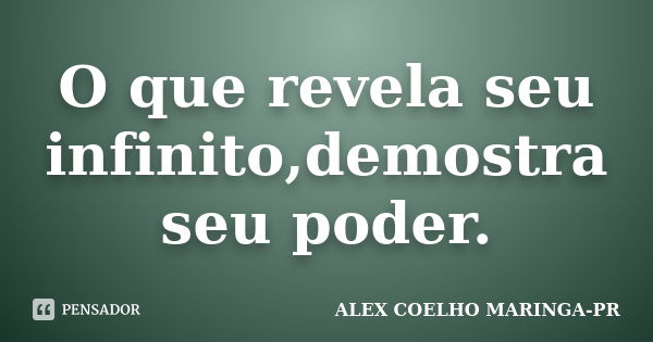 O que revela seu infinito,demostra seu poder.... Frase de ALEX COELHO MARINGA-PR.