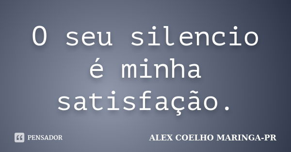 O seu silencio é minha satisfação.... Frase de (Alex Coelho) - Maringa-Pr.