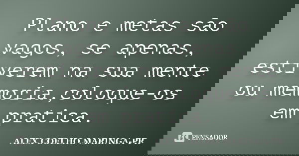 Plano e metas são vagos, se apenas, estiverem na sua mente ou memoria,coloque-os em pratica.... Frase de ALEX COELHO MARINGA-PR.