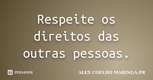 Respeite os direitos das outras pessoas.... Frase de ALEX COELHO MARINGA-PR.