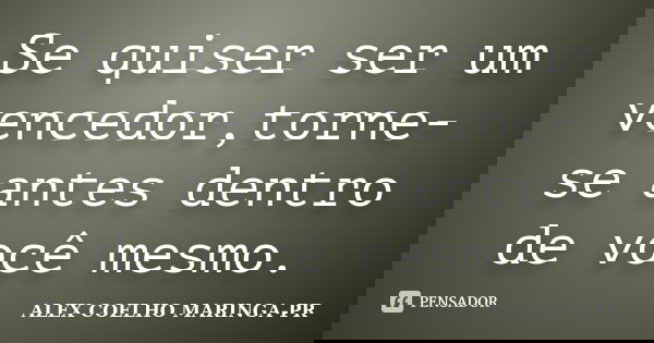 Se quiser ser um vencedor,torne-se antes dentro de você mesmo.... Frase de ALEX COELHO MARINGA-PR.