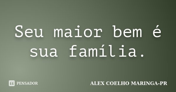 Seu maior bem é sua família.... Frase de ALEX COELHO MARINGA-PR.