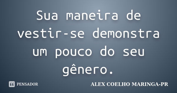 Sua maneira de vestir-se demonstra um pouco do seu gênero.... Frase de ALEX COELHO MARINGA-PR.