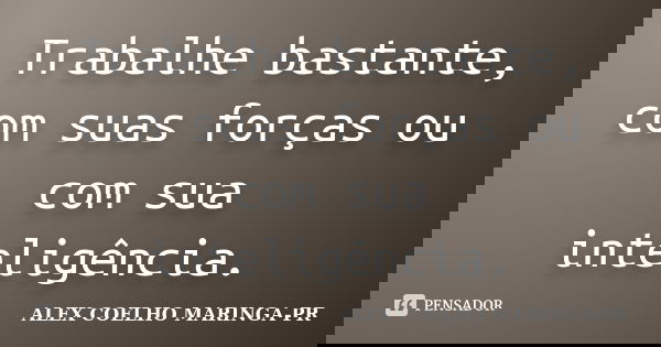 Trabalhe bastante, com suas forças ou com sua inteligência.... Frase de ALEX COELHO MARINGA-PR.