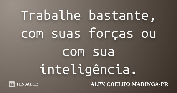 Trabalhe bastante, com suas forças ou com sua inteligência.... Frase de ALEX COELHO MARINGA-PR.