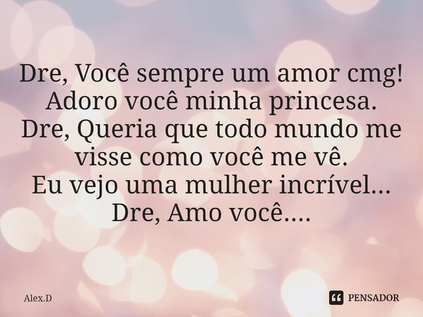 ⁠Dre, Você sempre um amor cmg! Adoro você minha princesa. Dre, Queria que todo mundo me visse como você me vê. Eu vejo uma mulher incrível... Dre, Amo você....... Frase de Alex.D.