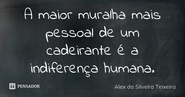 A maior muralha mais pessoal de um cadeirante é a indiferença humana.... Frase de Alex da Silveira Teixeira.