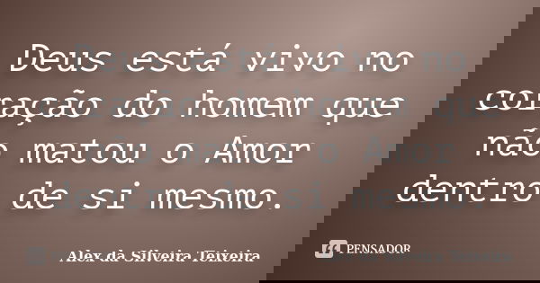 Deus está vivo no coração do homem que não matou o Amor dentro de si mesmo.... Frase de Alex da Silveira Teixeira.