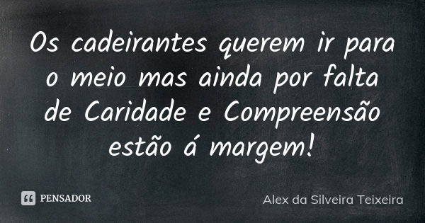 Os cadeirantes querem ir para o meio mas ainda por falta de Caridade e Compreensão estão á margem!... Frase de Alex da Silveira Teixeira.