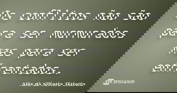 Os conflitos não são para ser murmurados mas para ser enfrentados.... Frase de Alex da Silveira Teixeira.