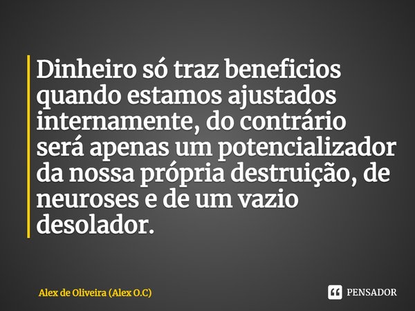 ⁠Dinheiro só traz beneficios quando estamos ajustados internamente, do contrário será apenas um potencializador da nossa própria destruição, de neuroses e de um... Frase de Alex de Oliveira (Alex O.C).