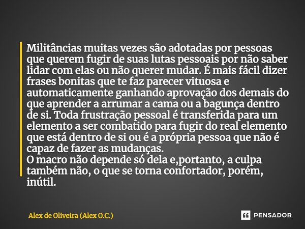 ⁠Militâncias muitas vezes são adotadas por pessoas que querem fugir de suas lutas pessoais por não saber lidar com elas ou não querer mudar. É mais fácil dizer ... Frase de Alex de Oliveira (Alex O.C.).