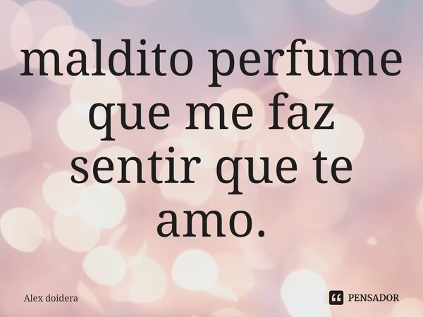 ⁠⁠maldito perfume que me faz sentir que te amo.... Frase de alex doidera.