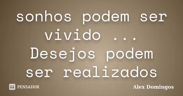 sonhos podem ser vivido ... Desejos podem ser realizados... Frase de Alex Domingos.