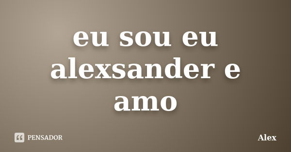 eu sou eu alexsander e amo... Frase de alex.