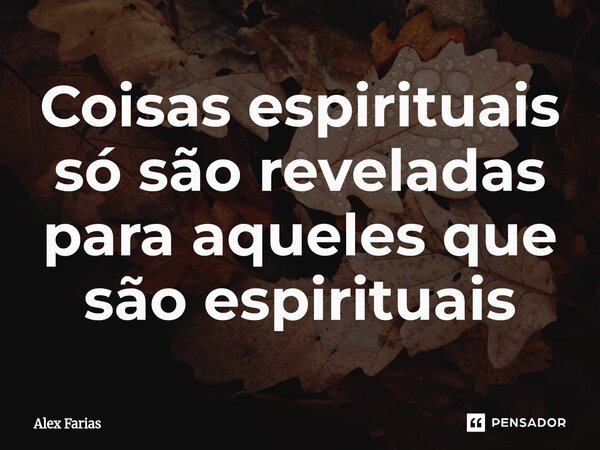Coisas espirituais só são reveladas para aqueles que são espirituais⁠... Frase de Alex Farias.