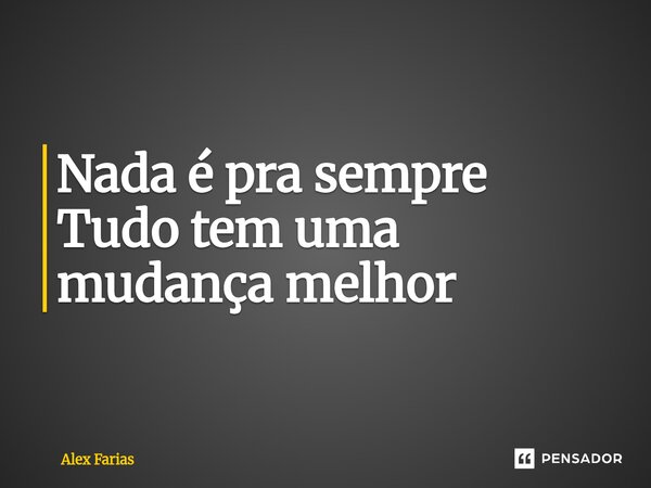 Nada é pra sempre Tudo tem uma mudança melhor⁠... Frase de Alex Farias.