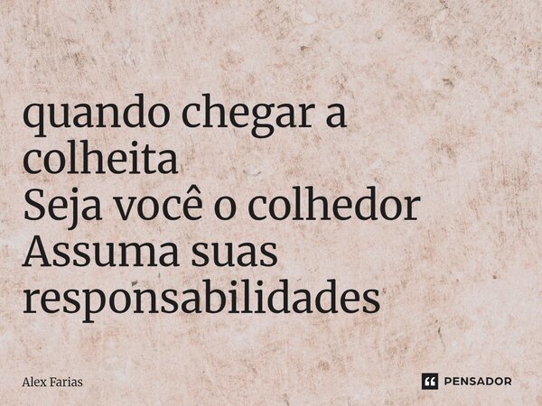 ⁠quando chegar a colheita Seja você o colhedor Assuma suas responsabilidades... Frase de Alex Farias.