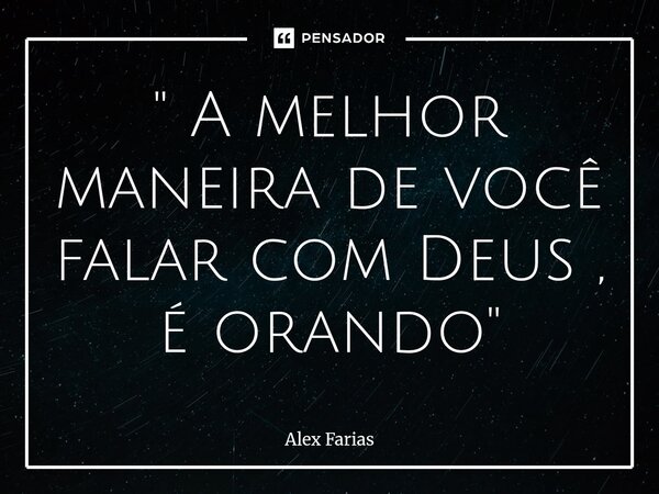 ⁠" A melhor maneira de você falar com Deus , é orando "... Frase de Alex Farias.