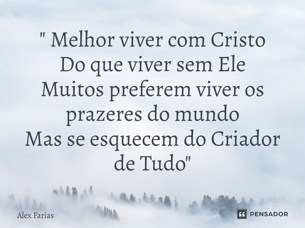 " Melhor viver com Cristo Do que viver sem Ele Muitos preferem viver os prazeres do mundo Mas se esquecem do Criador de Tudo "⁠... Frase de Alex Farias.