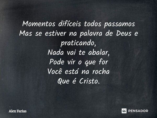 Momentos difíceis todos passamos Mas se estiver na palavra de Deus e praticando, Nada vai te abalar, Pode vir o que for Você está na rocha Que é Cristo.... Frase de Alex Farias.