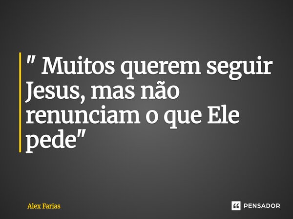 ⁠" Muitos querem seguir Jesus, mas não renunciam o que Ele pede "... Frase de Alex Farias.