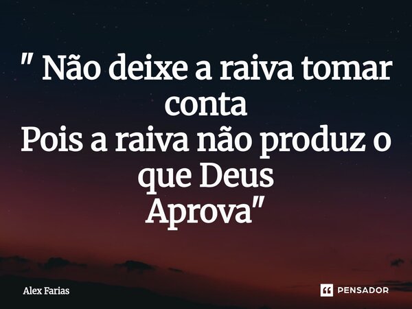 " ⁠Não deixe a raiva tomar conta Pois a raiva não produz o que Deus Aprova "... Frase de Alex Farias.