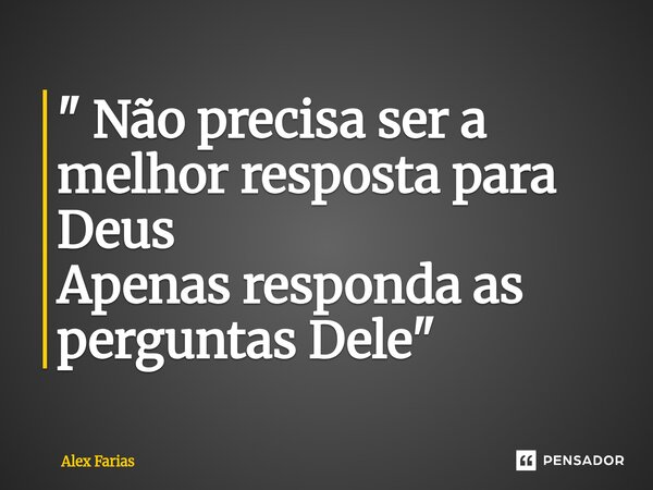 ⁠" Não precisa ser a melhor resposta para Deus Apenas responda as perguntas Dele "... Frase de Alex Farias.