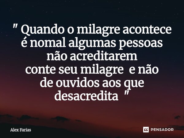 ⁠" Quando o milagre acontece é nomal algumas pessoas não acreditarem conte seu milagre e não de ouvidos aos que desacredita "... Frase de Alex Farias.