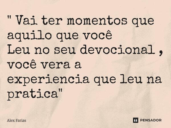 " Vai ter momentos que aquilo que você Leu no seu devocional , você vera a experiencia que leu na pratica "... Frase de Alex Farias.