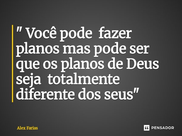 " Você pode fazer planos mas pode ser que os planos de Deus seja totalmente diferente dos seus "... Frase de Alex Farias.