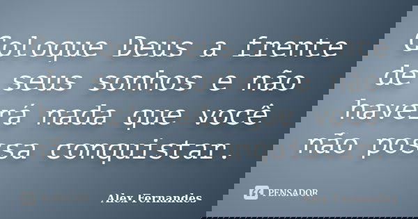 Coloque Deus a frente de seus sonhos e não haverá nada que você não possa conquistar.... Frase de Alex Fernandes.