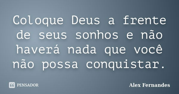 Coloque Deus a frente de seus sonhos e não haverá nada que você não possa conquistar.... Frase de Alex Fernandes.