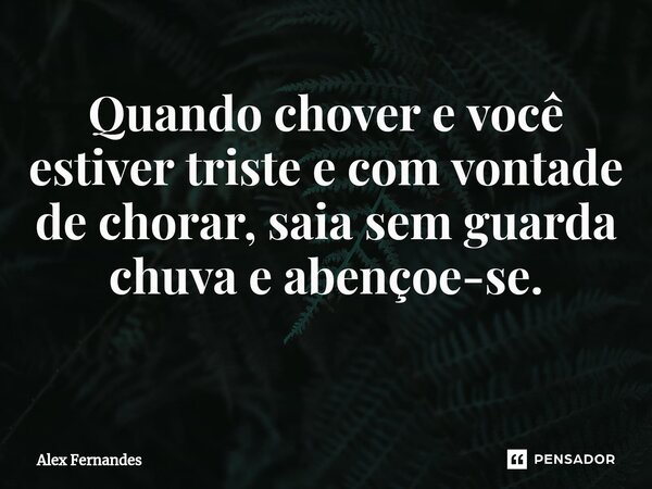 Quando chover e você estiver triste e com vontade de chorar, saia sem guarda-chuva e abençoe-se. ⁠... Frase de Alex Fernandes.