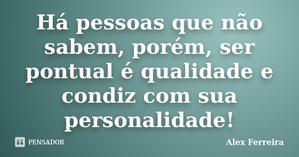 Há pessoas que não sabem, porém, ser pontual é qualidade e condiz com sua personalidade!... Frase de Alex Ferreira.