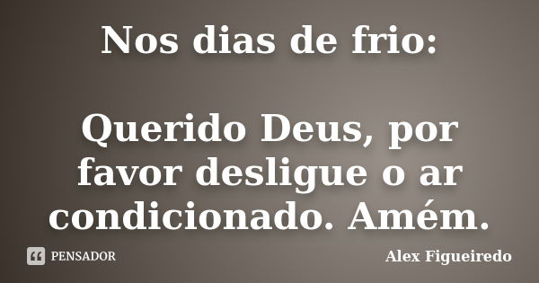 Nos dias de frio: Querido Deus, por favor desligue o ar condicionado. Amém.... Frase de Alex Figueiredo.