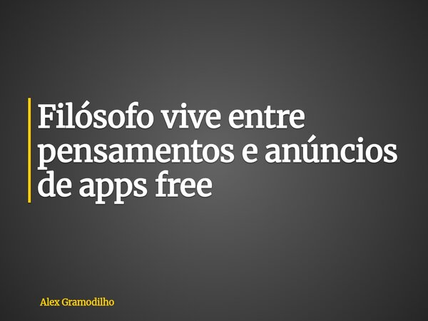 Filósofo vive entre pensamentos e anúncios de apps free... Frase de Alex Gramodilho.
