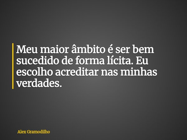 Meu maior âmbito é ser bem sucedido de forma lícita. Eu escolho acreditar nas minhas verdades.... Frase de Alex Gramodilho.