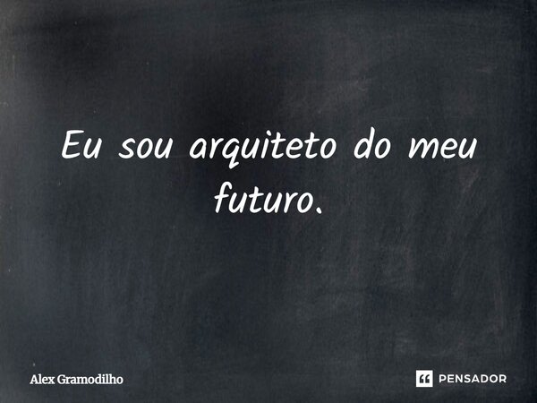 Eu sou arquiteto do meu futuro.... Frase de Alex Gramodilho.