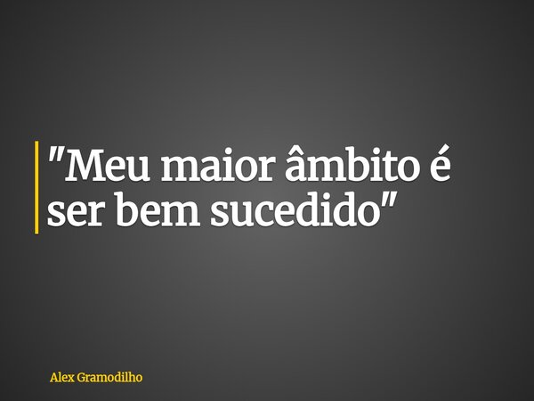 "Meu maior âmbito é ser bem sucedido"... Frase de Alex Gramodilho.