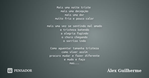 Mais uma noite triste mais uma decepção mais uma dor muito frio e pouco calor mais uma vez se sentindo mal amado a tristeza batendo a alegria fugindo o choro ch... Frase de Álex Guilherme.