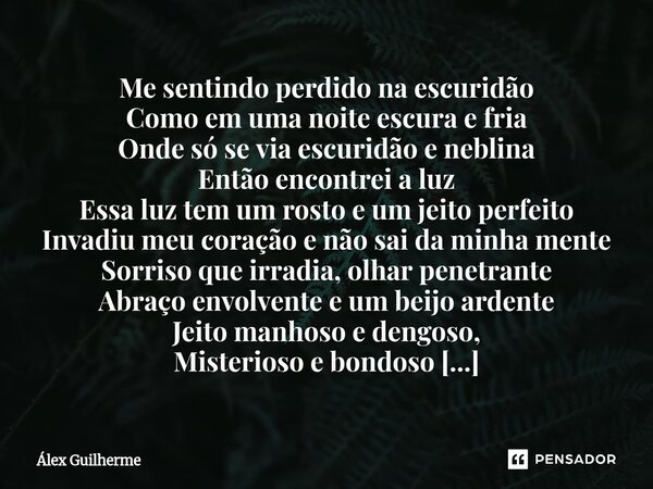 Me sentindo perdido na escuridão Como em uma noite escura e fria Onde só se via escuridão e neblina Então encontrei a luz Essa luz tem um rosto e um jeito perf... Frase de Álex Guilherme.