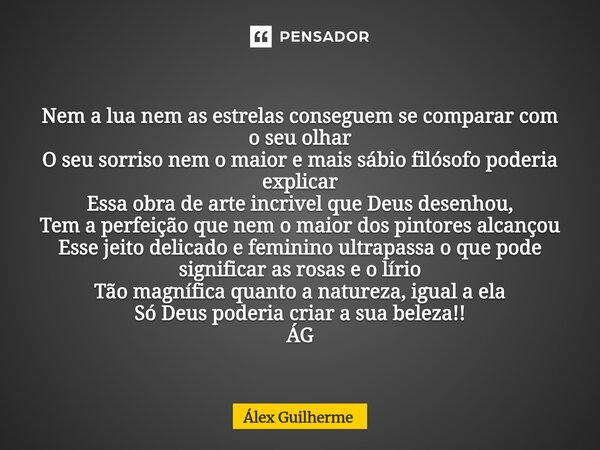 Nem a lua nem as estrelas conseguem se comparar com o seu olhar O seu sorriso nem o maior e mais sábio filósofo poderia explicar Essa obra de arte incrivel que... Frase de Álex Guilherme.