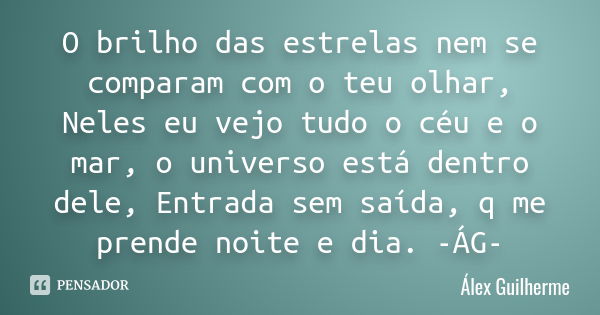 O brilho das estrelas nem se comparam com o teu olhar, Neles eu vejo tudo o céu e o mar, o universo está dentro dele, Entrada sem saída, q me prende noite e dia... Frase de Álex Guilherme.