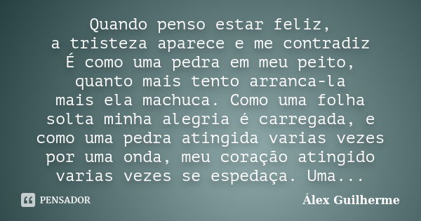 Quando penso estar feliz, a tristeza aparece e me contradiz É como uma pedra em meu peito, quanto mais tento arranca-la mais ela machuca. Como uma folha solta m... Frase de Álex Guilherme.