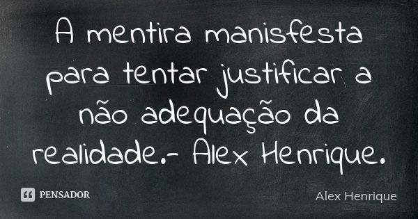 A mentira manisfesta para tentar justificar a não adequação da realidade.- Alex Henrique.... Frase de Alex Henrique.